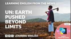 Earth ‘pushed beyond its limit’ UN warns: BBC Learning English from the News