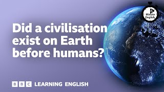 Did a civilisation exist on Earth before humans? ⏲️ 6 Minute English