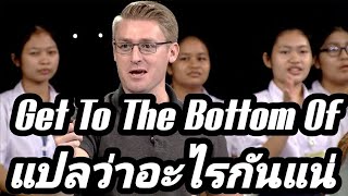 Get To The Bottom Of แปลว่าอะไรกันแน่ ??