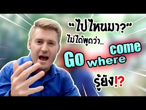 ไปไหนมา? ไม่ได้พูดว่า Go where come รู้ยัง!?