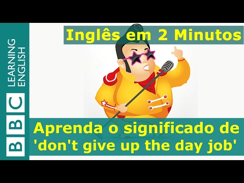 Inglês em 2 Minutos: Don't give up the day job (você não é bom nisso)