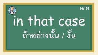 SS52 - in that case ถ้าอย่างนั้น / งั้น - โครงสร้างประโยคภาษาอังกฤษ