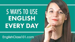 5 Practical Ways You Can Use English Every Day