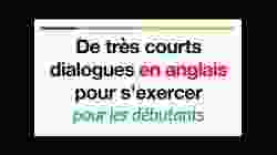 De très courts dialogues en anglais pour sexercer pour les débutants