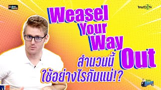Weasel Your Way Out สำนวนนี้แปลว่าอะไรกันแน่ ??