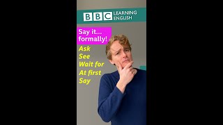 Say it formally: Ask, see, wait for, at first, say - BBC Learning English