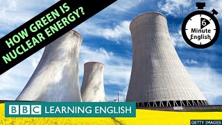 How green is nuclear energy? - 6 Minute English