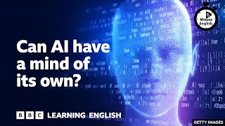 Can AI have a mind of its own? - 6 Minute English
