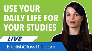 How to Use Your Daily Life for Your English Studies!